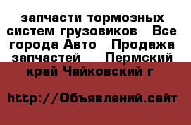 запчасти тормозных систем грузовиков - Все города Авто » Продажа запчастей   . Пермский край,Чайковский г.